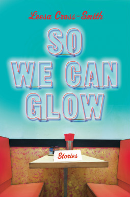 Book Cover So We Can Glow: Stories by Leesa Cross-Smith