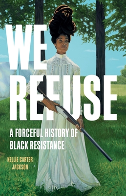 Book Cover Image: We Refuse: A Forceful History of Black Resistance by Kellie Carter Jackson