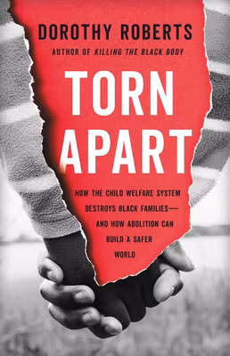 Torn Apart: How the Child Welfare System Destroys Black Families—And How Abolition Can Build a Safer World