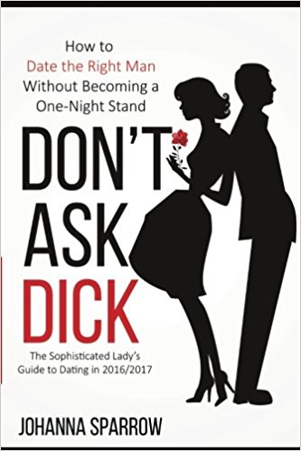 Click for more detail about Don’t Ask Dick;  A Guide to Dating in 2016/2017: How to Date the Right Man Without Becoming A One-NIght Stand by Johanna Sparrow