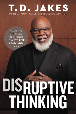 Book Cover Disruptive Thinking: A Daring Strategy to Change How We Live, Lead, and Love by T. D. Jakes