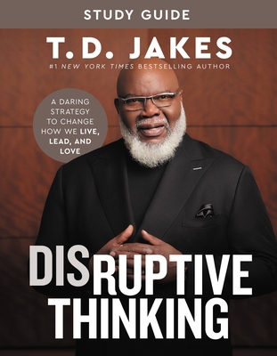 Book Cover Disruptive Thinking Study Guide: A Daring Strategy to Change How We Live, Lead, and Love by T. D. Jakes