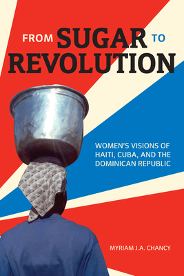 Book Cover From Sugar to Revolution: Women’s Visions of Haiti, Cuba, and the Dominican Republic by Myriam J. A. Chancy