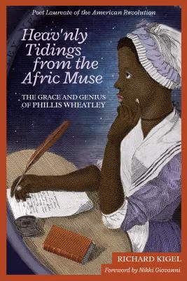 Heav’nly Tidings From the Afric Muse: The Grace and Genius of Phillis Wheatley Poet Laureate of the American Revolution