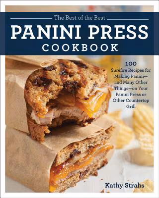 Cover: The Best of the Best Panini Press Cookbook: 100 Surefire Recipes for Making Panini—And Many Other Things—On Your Panini Press or Other Countertop Grill