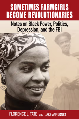 Cover: Sometimes Farmgirls Become Revolutionaries: Florence Tate on Black Power, Black Politics and the FBI