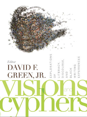 Book Cover Visions and Cyphers: Explorations of Literacy, Discourse, and Black Writing Experiences by David Green