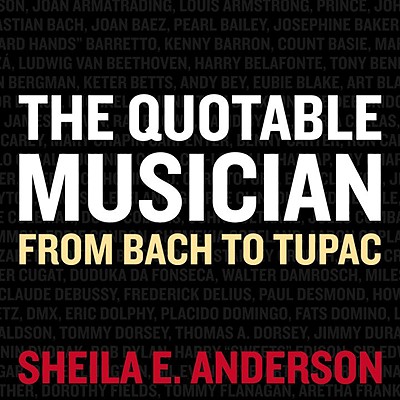 Book Cover Image of The Quotable Musician: From Bach to Tupac by Sheila E. Anderson