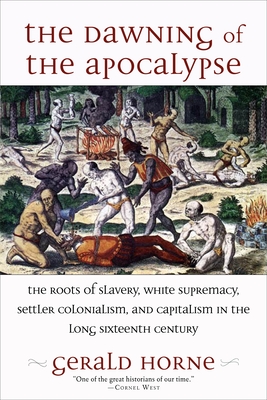 Book Cover Image of The Dawning of the Apocalypse: The Roots of Slavery, White Supremacy, Settler Colonialism, and Capitalism in the Long Sixteenth Century by Gerald Horne