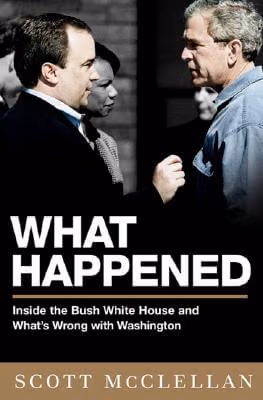 What Happened: Inside The Bush White House And Washington’s Culture Of Deception