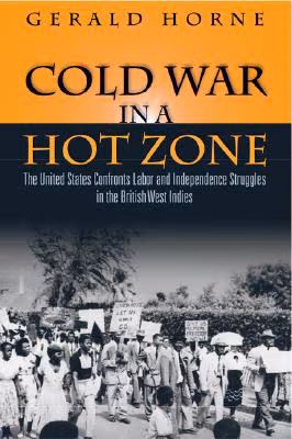 Cold War in a Hot Zone: The United States Confronts Labor and Independence Struggles in the British West Indies