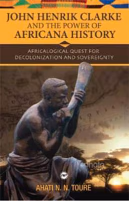 John Henrik Clarke And The Power Of Africana History: Africalogical Quest For Decolonization And Sovereignty