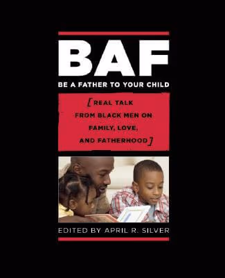 Be A Father To Your Child: Real Talk From Black Men On Family, Love, And Fatherhood