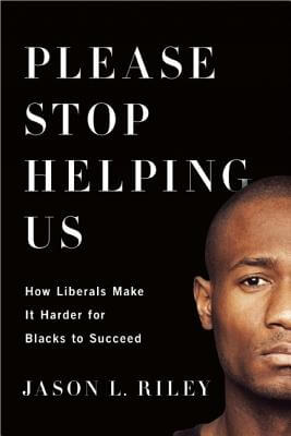 Click for more detail about Please Stop Helping Us: How Liberals Make It Harder for Blacks to Succeed by Jason Riley