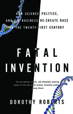 Cover: Fatal Invention: How Science, Politics, And Big Business Re-Create Race In The Twenty-First Century