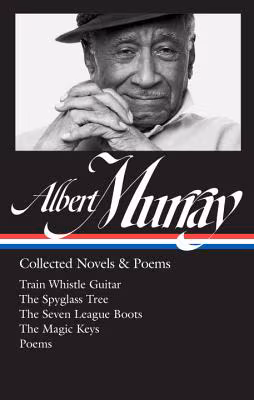 Cover: Albert Murray: Collected Novels & Poems: Train Whistle Guitar / The Spyglass Tree / The Seven League Boots / The Magic Keys/ Poems (The Library of America)