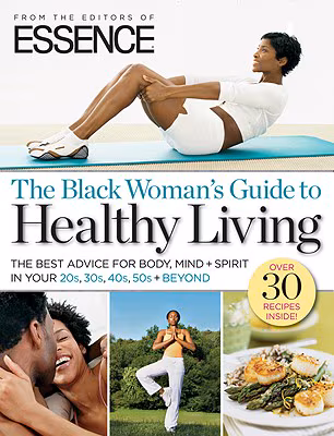 ESSENCE The Black Woman’s Guide to Healthy Living: The Best Advice For Body, Mind + Spirit In Your 20s, 30s, 40s, 50s + Beyond