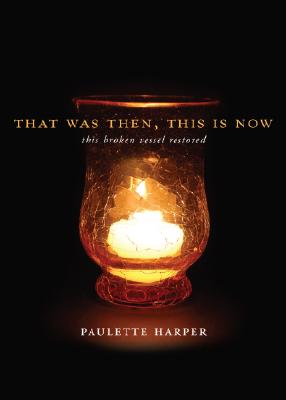 Book Cover That Was Then, This Is Now: This Broken Vessel Restored by Paulette Harper