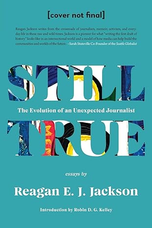 Book Cover Still True: The Evolution of an Unexpected Journalist by Reagan E. J. Jackson