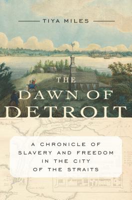 Book Cover The Dawn of Detroit: A Chronicle of Slavery and Freedom in the City of the Straits by Tiya Miles