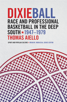 Book Cover Dixieball: Race and Professional Basketball in the Deep South, 1947-1979 by Thomas Aiello