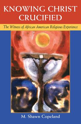 Book Cover Knowing Christ Crucified: The Witness of African American Religious Experience by M. Shawn Copeland