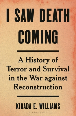 Click for more detail about I Saw Death Coming: A History of Terror and Survival in the War Against Reconstruction by Kidada E. Williams