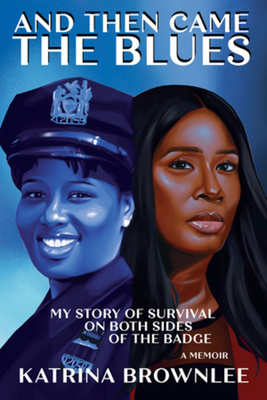 Book Cover And Then Came the Blues: My Story of Survival on Both Sides of the Badge by Katrina Brownlee
