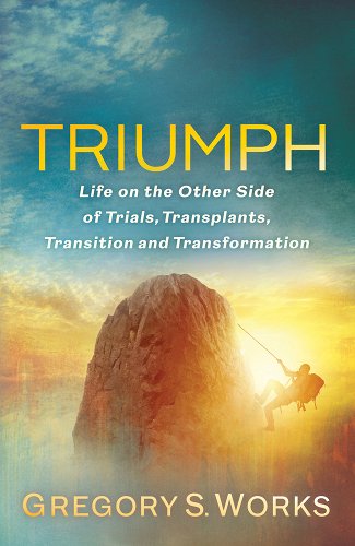 Click for more detail about Triumph: Life on the Other Side of Trials, Transplants, Transition and Transformation by Gregory S. Works