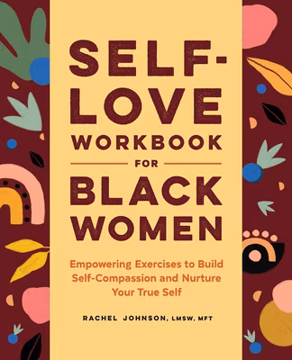 Self-Love Workbook for Black Women: Empowering Exercises to Build Self-Compassion and Nurture Your True Self