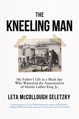 Kneeling Man: My Father’s Life as a Black Spy Who Witnessed the Assassination of Martin Luther King Jr.