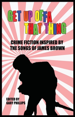 Book Cover Get Up Offa That Thing: Crime Fiction Inspired by the Songs of James Brown by Gary Phillips