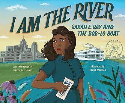 Book Cover I Am the River: Sarah E. Ray and the Bob-Lo Boat by Patricia Lee Gauch and Leah Henderson
