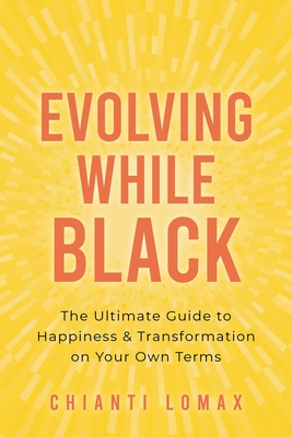 Book Cover Image of Evolving While Black: The Ultimate Guide to Happiness and Transformation on Your Own Terms by Chianti Lomax
