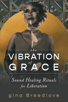Book cover image of The Vibration of Grace: Sound Healing Rituals for Liberation by gina Breedlove
