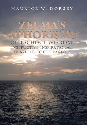 Zelma’s Aphorisms: Old School Wisdom, Instructive, Inspirational, Hilarious, to Outrageous