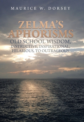 Book Cover Zelma’s Aphorisms: Old School Wisdom, Instructive, Inspirational, Hilarious, to Outrageous by Maurice W. Dorsey