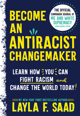 Book Cover Image of Become an Antiracist Changemaker: The Official Companion Journal of Me and White Supremacy Young Readers’ Edition by Layla Saad