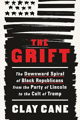 Book Cover The Grift: The Downward Spiral of Black Republicans from the Party of Lincoln to the Cult of Trump by Clay Cane