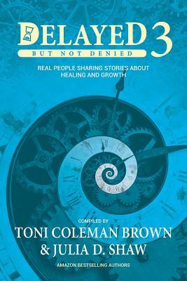 Book Cover Delayed But Not Denied 3: Real People Sharing Stories About Healing And Growth by Toni Coleman Brown and Julia D. Shaw
