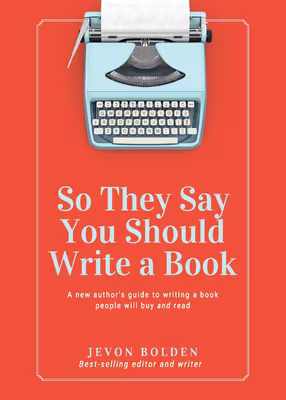 Cover: So They Say You Should Write a Book: A New Author’s Guide to Writing a Book People Will Buy and Read