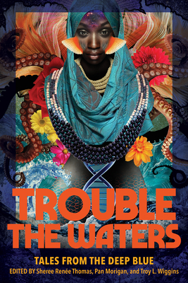 Book Cover Image of Trouble the Waters: Tales from the Deep Blue by Sheree Renee Thomas, Pan Morrigan, Troy L. Wiggins