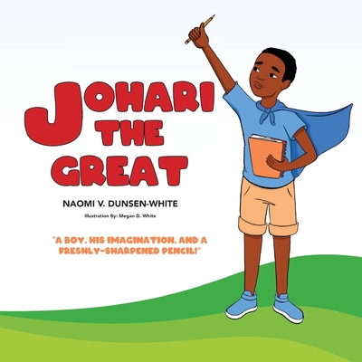 Book Cover Image of Johari The Great: A boy, his imagination, and a freshly sharpened pencil by Naomi V. Dunsen-White