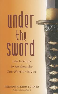 Book Cover Under the Sword: Life Lessons to Awaken the Zen Warrior in You by Vernon Kitabu Turner