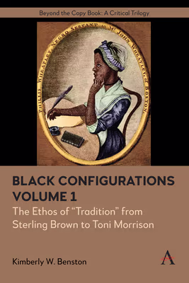Black Configurations: The Ethos of "Tradition" from Sterling Brown to Toni Morrison, Volume I