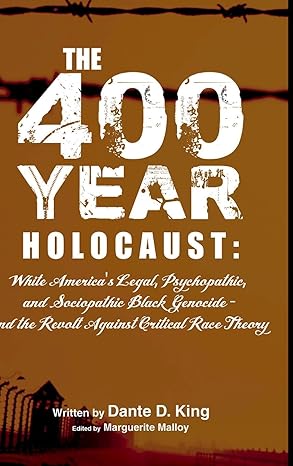 book cover The 400-Year Holocaust: White America’s Legal, Psychopathic, and Sociopathic Black Genocide - and the Revolt Against Critical Race Theory by Dante D. King