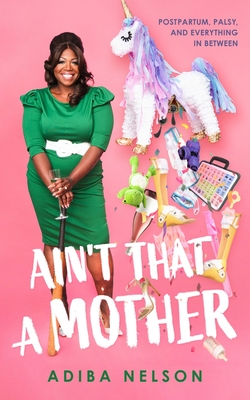 Book Cover Image of Ain’t That a Mother: Postpartum, Palsy, and Everything in Between by Adiba Nelson