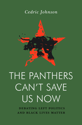 Book Cover Image of The Panthers Can’t Save Us Now: Debating Left Politics and Black Lives Matter by Cedric Johnson