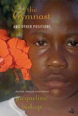 Book Cover Image of The Gymnast and Other Positions: Stories, Essays, Interviews by Jacqueline Bishop