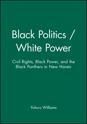 Black Politics / White Power: Civil Rights, Black Power, and the Black Panthers in New Haven